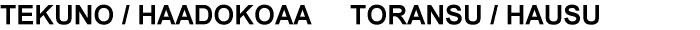 TEKUNO / HAADOKOAA - TORANSU / HAUSU